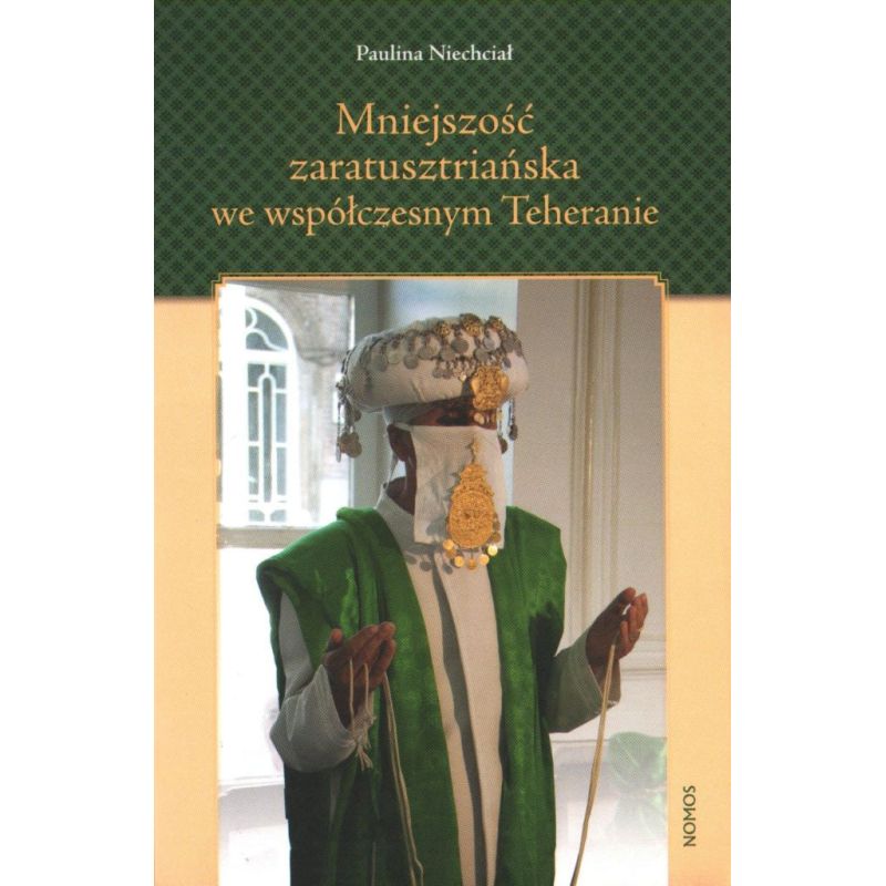 MNIEJSZOŚĆ ZARATUSZTRIAŃSKA WE WSPÓŁCZESNYM TEHERANIE. O TOŻSAMOŚCI ZBIOROWEJ W KONTEKŚCIE DOMINACJI SZYICKIEJ Paulina Niechciał