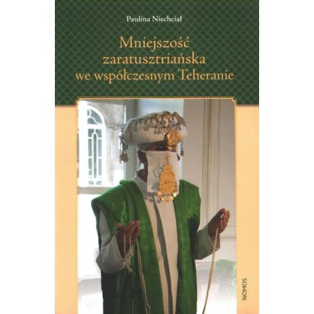 MNIEJSZOŚĆ ZARATUSZTRIAŃSKA WE WSPÓŁCZESNYM TEHERANIE. O TOŻSAMOŚCI ZBIOROWEJ W KONTEKŚCIE DOMINACJI SZYICKIEJ Paulina Niechciał