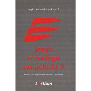 JĘZYK TRZECIEGO TYSIĄCLECIA II. TOM II. POLSZCZYZNA A JĘZYKI OBCE: PRZEKŁAD I DYDAKTYKA