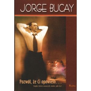 POZWÓL, ŻE CI OPOWIEM... BAJKI, KTÓRE NAUCZYŁY MNIE JAK ŻYĆ Jorge Bucay