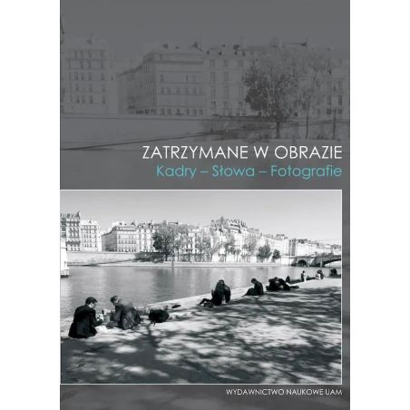 Okładka naukowej książki filmoznawczej Zatrzymane w obrazie Kadry Słowa Fotografie Wydawnictwo Naukowe UAM.