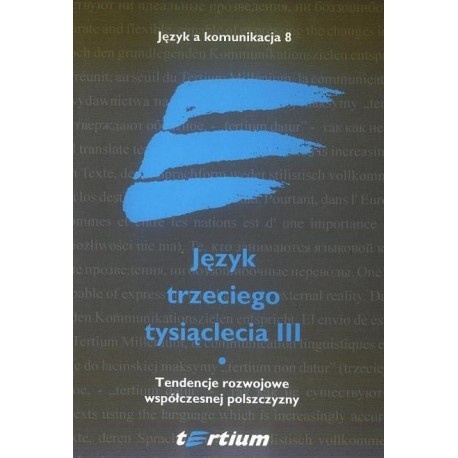 JĘZYK TRZECIEGO TYSIĄCLECIA III. TOM I. TENDENCJE ROZWOJOWE WSPÓŁCZESNEJ POLSZCZYZNY