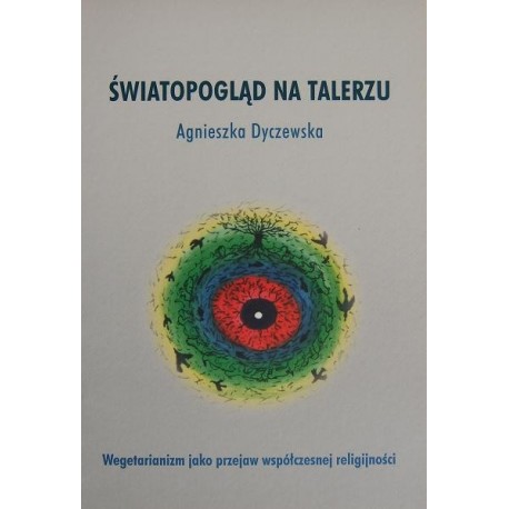 ŚWIATOPOGLĄD NA TALERZU: WEGETARIANIZM JAKO PRZEJAW WSPÓŁCZESNEJ RELIGIJNOŚCI Agnieszka Dyczewska ŚWIATOPOGLĄD NA TALERZU: WEGETARIANIZM JAKO PRZEJAW WSPÓŁCZESNEJ RELIGIJNOŚCI Agnieszka Dyczewska