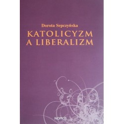 Dorota Sepczyńska KATOLICYZM A LIBERALIZM. SZKIC Z FILOZOFII SPOŁECZNEJ