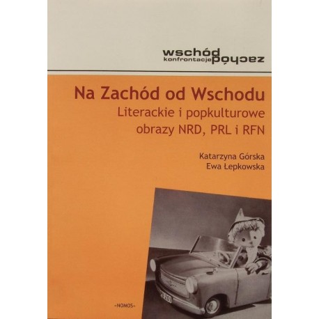 Katarzyna Górska, Ewa Łepkowska NA ZACHÓD OD WSCHODU: LITERACKIE I POPKULTUROWE OBRAZY NRD, PRL I RFN
