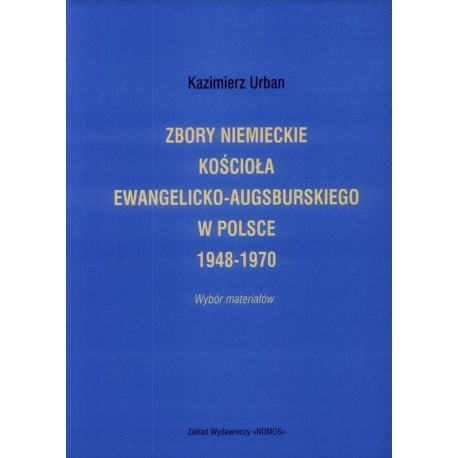ZBORY NIEMIECKIE KOŚCIOŁA EWANGELICKO-AUGSBURSKIEGO W POLSCE 1948-1970. WYBÓR MATERIAŁÓW Kazimierz Urban ZBORY NIEMIECKIE KOŚCIOŁA EWANGELICKO-AUGSBURSKIEGO W POLSCE 1948-1970. WYBÓR MATERIAŁÓW Kazimierz Urban