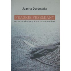 Joanna Derdowska PRASKIE PRZEMIANY: SACRUM I DESAKRALIZACJA PRZESTRZENI MIEJSKIEJ PRAGI