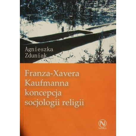 FRANZA-XAVERA KAUFMANNA KONCEPCJA SOCJOLOGII RELIGII Agnieszka Zduniak