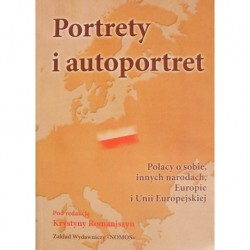 PORTRETY I AUTOPORTRET: POLACY O SOBIE, INNYCH NARODACH, EUROPIE I UNII EUROPEJSKIEJ Krystyna Romaniszyn (red.)