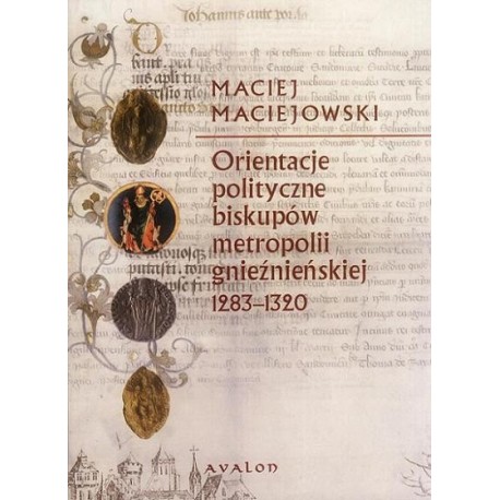 Maciej Maciejowski ORIENTACJE POLITYCZNE BISKUPÓW METROPOLII GNIEŹNIEŃSKIEJ 1283-1320