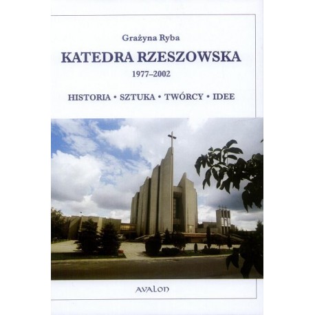KATEDRA RZESZOWSKA 1977-2002. HISTORIA - SZTUKA - TWÓRCY - IDEE Grażyna Ryba