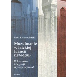 MUZUŁMANIE W LAICKIEJ FRANCJI (1974-2004). W KIERUNKU INTEGRACJI CZY SEPARATYZMU? Ilona Kielan-Glińska