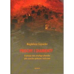 PROCHY I DIAMENTY. KREMACJA CIAŁA ZMARŁEGO CZŁOWIEKA JAKO ZJAWISKO SPOŁECZNE I KULTUROWE Magdalena Gajewska