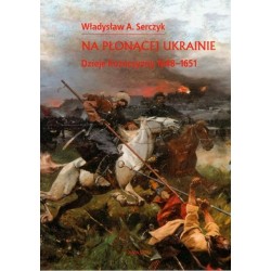 NA PŁONĄCEJ UKRAINIE. DZIEJE KOZACZYZNY 1648-1651 Władysław A Serczyk