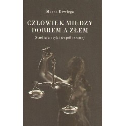 CZŁOWIEK MIĘDZY DOBREM A ZŁEM. STUDIA Z ETYKI WSPÓŁCZESNEJ Marek Drwięga