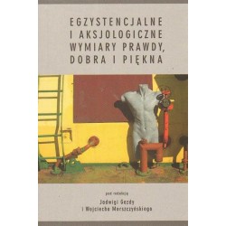 EGZYSTENCJALNE I AKSJOLOGICZNE WYMIARY PRAWDY, DOBRA I PIĘKNA