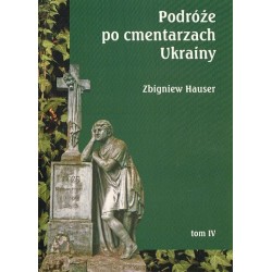 PODRÓŻE PO CMENTARZACH UKRAINY. TOM 4 Zbigniew Hauser