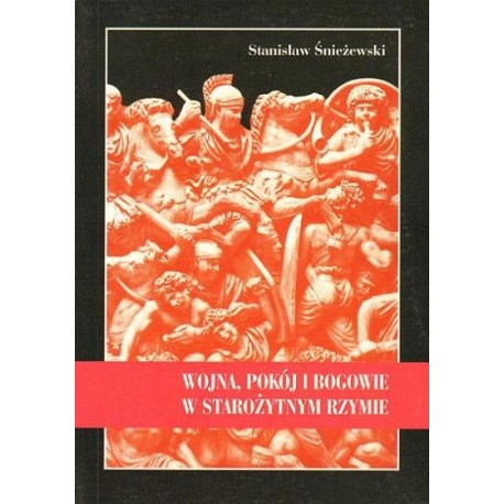 WOJNA, POKÓJ I BOGOWIE W STAROŻYTNYM RZYMIE Stanisław Śnieżewski WOJNA, POKÓJ I BOGOWIE W STAROŻYTNYM RZYMIE Stanisław Śnieżewski