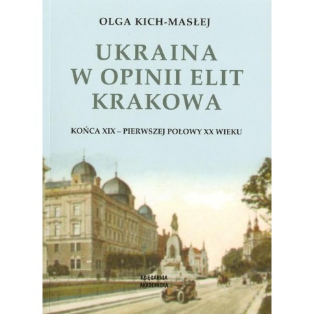 UKRAINA W OPINII ELIT KRAKOWA KOŃCA XIX - PIERWSZEJ POŁOWY XX WIEKU Olga Kich-Masłej