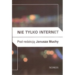 NIE TYLKO INTERNET. NOWE MEDIA, PRZYRODA I TECHNOLOGIE SPOŁECZNE A PRAKTYKI KULTUROWE red. Janusz Mucha